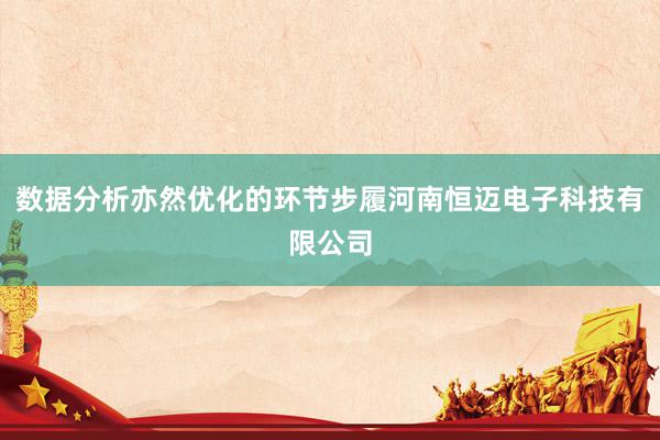 数据分析亦然优化的环节步履河南恒迈电子科技有限公司