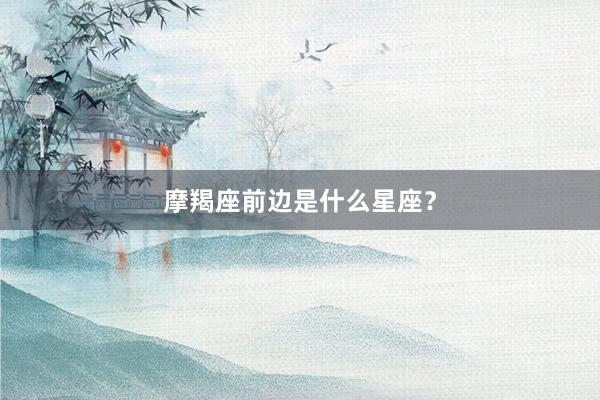 摩羯座前边是什么星座？