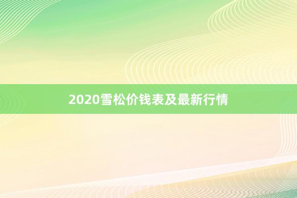 2020雪松价钱表及最新行情